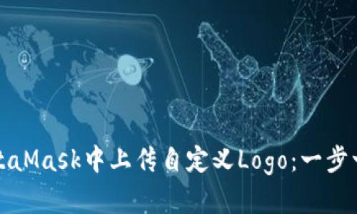 如何在MetaMask中上传自定义Logo：一步一步的指南