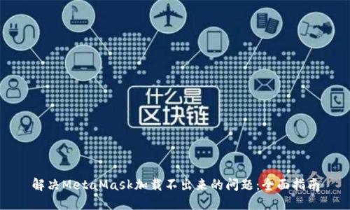 解决MetaMask加载不出来的问题：全面指南