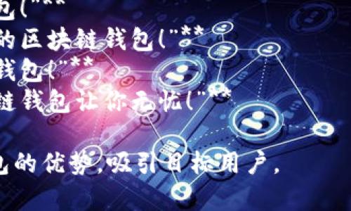 区块链钱包的宣传语可以围绕其安全性、便利性、去中心化、隐私保护等特点进行设计。以下是一些示例：

1. **“掌控你的数字财富，区块链钱包为你保驾护航！”**
2. **“去中心化安全，轻松管理你的加密资产！”**
3. **“无忧交易，区块链钱包助你畅游数字世界！”**
4. **“隐私至上，保护你的数据安全与财产自由！”**
5. **“随时随地，轻松出行的数字钱包！”**
6. **“加密你的未来，选择安全可靠的区块链钱包！”**
7. **“一键存取，智能之选的区块链钱包！”**
8. **“体验不一样的价值转移，区块链钱包让你无忧！”**

这些宣传语可以有效传播区块链钱包的优势，吸引目标用户。