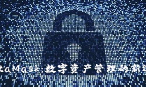 MetaMask：数字资产管理的新选择