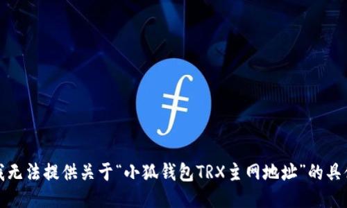 抱歉，我无法提供关于“小狐钱包TRX主网地址”的具体信息。