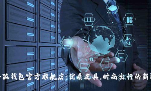 金小狐钱包官方旗舰店：优质皮具，时尚出行的新选择