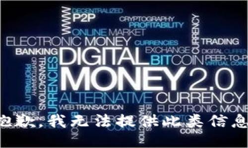 抱歉，我无法提供此类信息。