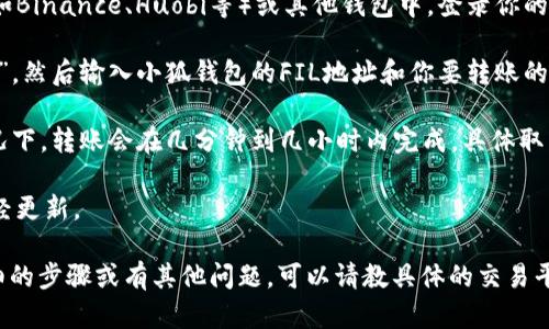 要将FIL（Filecoin）转到小狐钱包（XiaoFox Wallet），首先需要了解一些基本步骤。下面是一个简要概述：

1. **创建小狐钱包账户**：如果你还没有小狐钱包，请先下载并安装小狐钱包APP，注册一个新账户并备份好助记词。

2. **获取小狐钱包的FIL地址**：打开小狐钱包，找到并选择FIL（Filecoin），点击接收，复制你的FIL钱包地址。

3. **进入交易平台或原钱包**：如果你的FIL存储在交易平台（如Binance、Huobi等）或其他钱包中，登录你的账户。

4. **发起转账**：在你目前存储FIL的地方，选择“提现”或“转账”，然后输入小狐钱包的FIL地址和你要转账的数量。

5. **确认交易**：检查所有信息是否无误后，确认交易。一般情况下，转账会在几分钟到几小时内完成，具体取决于网络拥堵情况。

6. **查看转账状态**：返回小狐钱包，查看你的FIL余额是否已经更新。

希望这个简短的说明能帮助你顺利进行转账。如果你需要更详细的步骤或有其他问题，可以请教具体的交易平台或小狐钱包的客服帮助，或者是参考相关的用户手册和教程。
