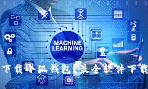 如何安全下载小狐钱包？最全软件下载地址解析