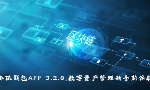 小狐钱包APP 3.2.0：数字资产管理的全新体验