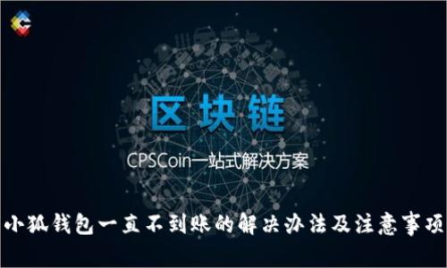 小狐钱包一直不到账的解决办法及注意事项