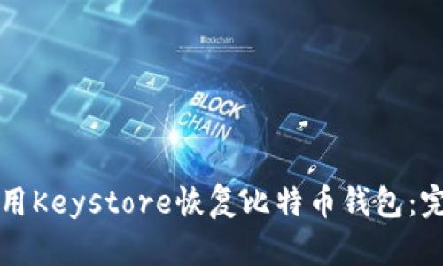 如何使用Keystore恢复比特币钱包：完整指南