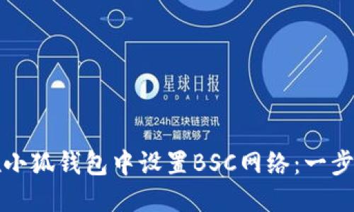 如何在小狐钱包中设置BSC网络：一步步指南