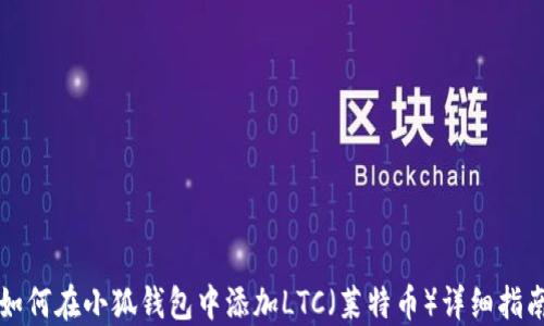 
如何在小狐钱包中添加LTC（莱特币）详细指南
