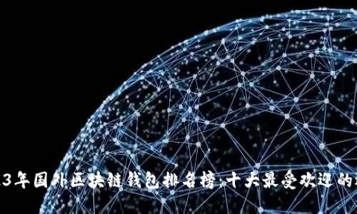 2023年国外区块链钱包排名榜：十大最受欢迎的选择