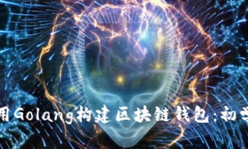 如何使用Golang构建区块链钱包：初学者指南