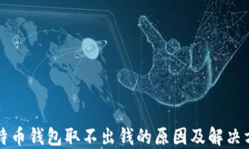 
比特币钱包取不出钱的原因及解决方法