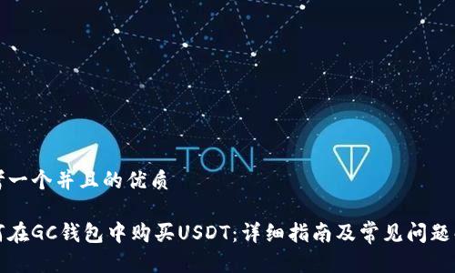 思考一个并且的优质

如何在GC钱包中购买USDT：详细指南及常见问题解答