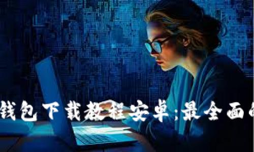 USDT官网钱包下载教程安卓：最全面的使用指南