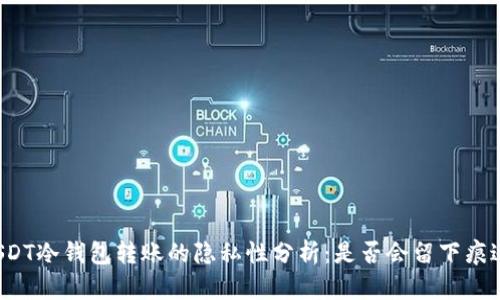 USDT冷钱包转账的隐私性分析：是否会留下痕迹？