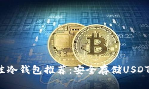 2023年最佳冷钱包推荐：安全存储USDT的优选方案