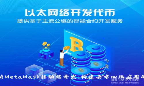 全面解析MetaMask移动端开发：构建去中心化应用的新机遇
