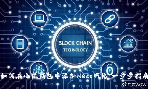 如何在小狐钱包中添加Heco网络：一步步指南