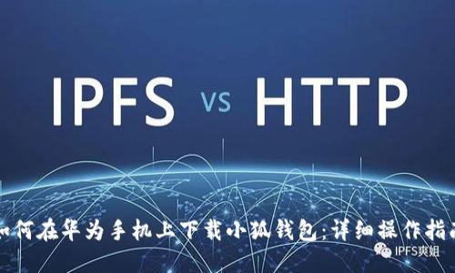 如何在华为手机上下载小狐钱包：详细操作指南