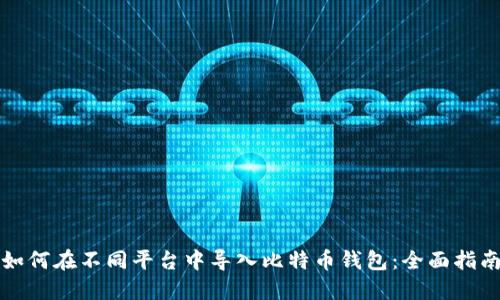 如何在不同平台中导入比特币钱包：全面指南