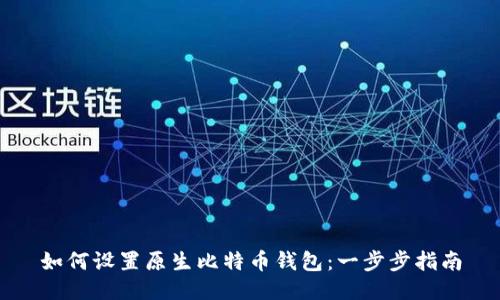 如何设置原生比特币钱包：一步步指南