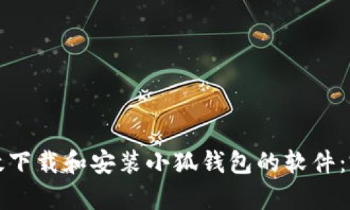 如何有效下载和安装小狐钱包的软件：完整指南
