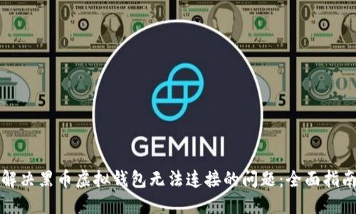 解决黑币虚拟钱包无法连接的问题：全面指南