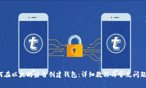  如何在以太坊后台创建钱包：详细教程与常见问题解答