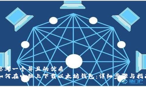思考一个并且的优质
如何在电脑上下载以太坊钱包：详细步骤与指南