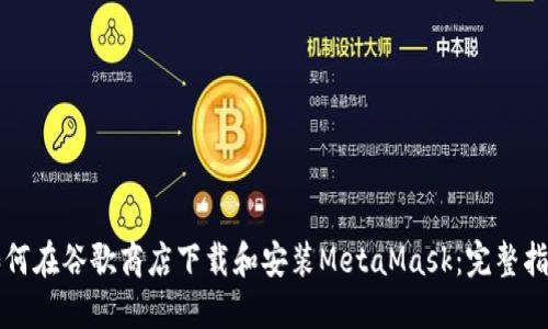 如何在谷歌商店下载和安装MetaMask：完整指南