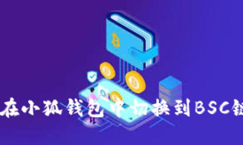 jiaoti如何在小狐钱包中切换到BSC链：全面指南