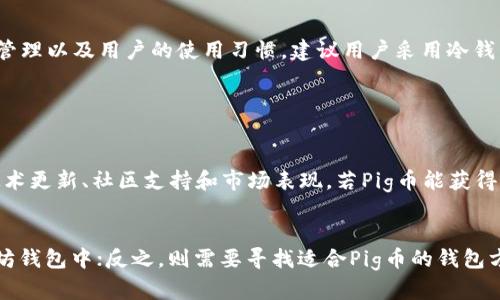 在讨论Pig币是否可以提到以太坊钱包之前，有必要了解一些基本概念和背景。Pig币是一种加密货币，而以太坊则是一个开源的区块链平台，允许开发者在其平台上创建和部署智能合约和去中心化应用（DApps）。以太坊的钱包用于存储以太币（ETH）以及以太坊网络上的各种代币，包括ERC-20和ERC-721等标准的代币。

Pig币是否可以提到以太坊钱包主要取决于Pig币的技术标准和钱包的功能支持。如果Pig币符合ERC-20标准，那么它可以被存储在以太坊的钱包中。反之，则需要一个专门为Pig币设计的钱包。

Pig币的技术标准和以太坊的兼容性
首先，我们需要了解Pig币的技术结构。许多加密货币是基于特定的技术标准进行创建的，ERC-20是一种广泛使用的标准，允许不同代币在以太坊网络上进行交换和交互。如果Pig币是基于ERC-20标准，那么它就可以在任何支持ERC-20代币的钱包中进行存储和交易，例如MetaMask、MyEtherWallet等。

如果Pig币不是基于以太坊网络或不符合任何以太坊代币标准，那么就不能直接将其存储在以太坊钱包中。这时用户必须寻找能够支持Pig币的钱包，通常这种钱包是由Pig币开发团队提供或推荐的。

如何将Pig币转入以太坊钱包
假设Pig币是一个ERC-20代币，用户可以通过以下步骤将其存入以太坊钱包：
ol
li打开您选择的以太坊钱包，如MetaMask。/li
li找到“添加代币”选项，并输入Pig币的合约地址。/li
li确认添加后，Pig币的余额将在您的以太坊钱包中显示。/li
/ol

如果Pig币并不是ERC-20代币，用户就需要其他方法，例如去中心化交易所，将Pig币兑换成以太币（ETH），然后再将ETH转入以太坊钱包中。

安全性问题
将Pig币存储在以太坊钱包中，用户必须考虑安全性。以太坊钱包的安全性取决于多个因素，包括钱包的类型（热钱包或冷钱包）、私人密钥管理以及用户的使用习惯。建议用户采用冷钱包存储大部分资产，以降低被黑客攻击的风险。

另外，用户在进行任何交易时都应确保输入正确的合约地址，避免进入错误或假的合约地址，从而对其资产产生风险。

Pig币的未来发展
对于任何一种加密货币，包括Pig币，其未来的发展也将影响其能否在以太坊钱包中存储。用户应定期关注Pig币的最新动态和发展，包括技术更新、社区支持和市场表现。若Pig币能获得较大社区的认可和支持，或许在未来会有更多的跨链技术，使其能够便捷地与以太坊生态系统互动。

总结
所以，Pig币是否能提到以太坊钱包，主要取决于它的技术标准以及用户的需求。如果Pig币是ERC-20代币，用户可以方便地将其提到以太坊钱包中；反之，则需要寻找适合Pig币的钱包方案。