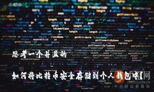 思考一个并且的

如何将比特币安全存储到个人钱包中？