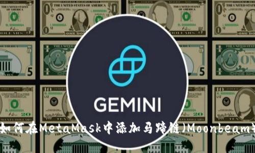 如何在MetaMask中添加马蹄链（Moonbeam）