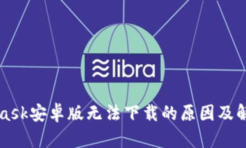 MetaMask安卓版无法下载的原因及解决方案