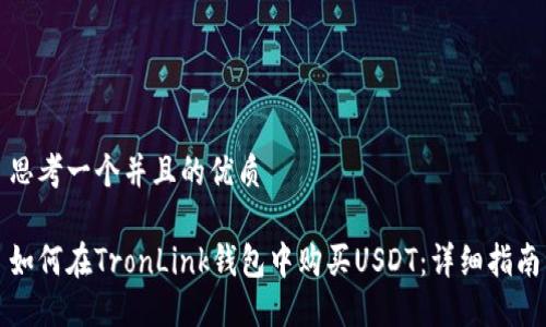 思考一个并且的优质

如何在TronLink钱包中购买USDT：详细指南